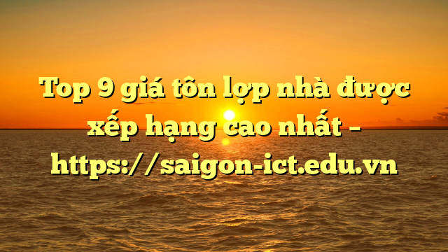Top 9 Giá Tôn Lợp Nhà Được Xếp Hạng Cao Nhất – Https://Saigon-Ict.edu.vn