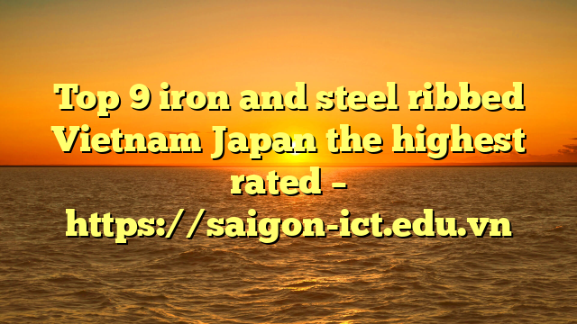 Top 9 Iron And Steel Ribbed Vietnam Japan The Highest Rated – Https://Saigon-Ict.edu.vn