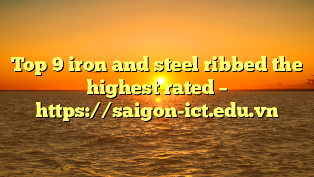 Top 9 Iron And Steel Ribbed The Highest Rated – Https://Saigon-Ict.edu.vn