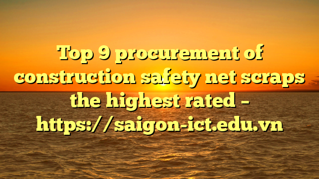 Top 9 Procurement Of Construction Safety Net Scraps The Highest Rated – Https://Saigon-Ict.edu.vn