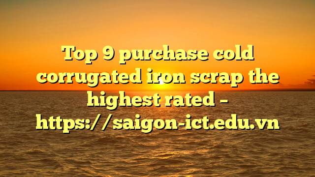 Top 9 Purchase Cold Corrugated Iron Scrap The Highest Rated – Https://Saigon-Ict.edu.vn