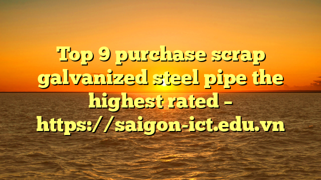 Top 9 Purchase Scrap Galvanized Steel Pipe The Highest Rated – Https://Saigon-Ict.edu.vn