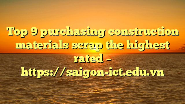 Top 9 Purchasing Construction Materials Scrap The Highest Rated – Https://Saigon-Ict.edu.vn