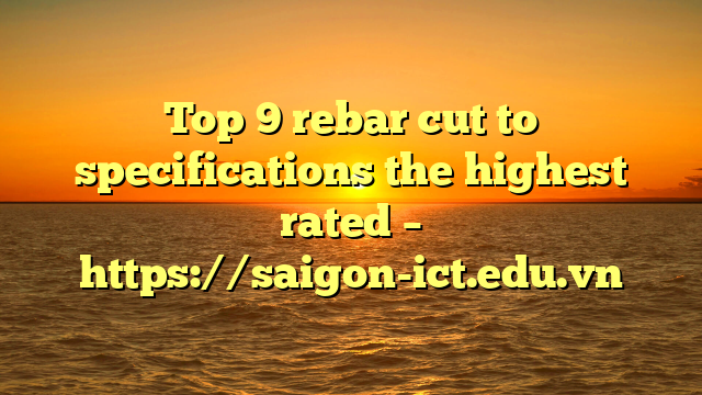 Top 9 Rebar Cut To Specifications The Highest Rated – Https://Saigon-Ict.edu.vn