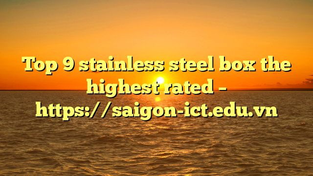 Top 9 Stainless Steel Box The Highest Rated – Https://Saigon-Ict.edu.vn