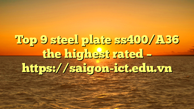 Top 9 Steel Plate Ss400/A36 The Highest Rated – Https://Saigon-Ict.edu.vn