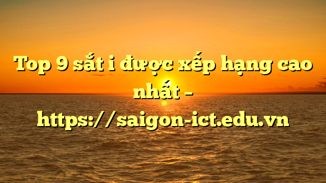 Top 9 Sắt I Được Xếp Hạng Cao Nhất – Https://Saigon-Ict.edu.vn