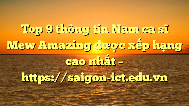 Top 9 Thông Tin Nam Ca Sĩ Mew Amazing Được Xếp Hạng Cao Nhất – Https://Saigon-Ict.edu.vn