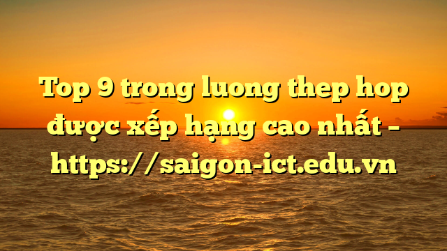 Top 9 Trong Luong Thep Hop Được Xếp Hạng Cao Nhất – Https://Saigon-Ict.edu.vn
