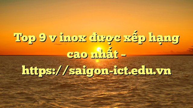 Top 9 V Inox Được Xếp Hạng Cao Nhất – Https://Saigon-Ict.edu.vn